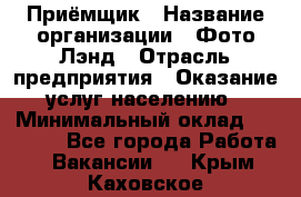 Приёмщик › Название организации ­ Фото-Лэнд › Отрасль предприятия ­ Оказание услуг населению › Минимальный оклад ­ 14 000 - Все города Работа » Вакансии   . Крым,Каховское